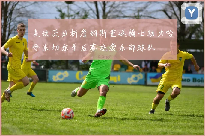 麦坎茨分析詹姆斯重返骑士助力哈登米切尔季后赛逆袭东部球队