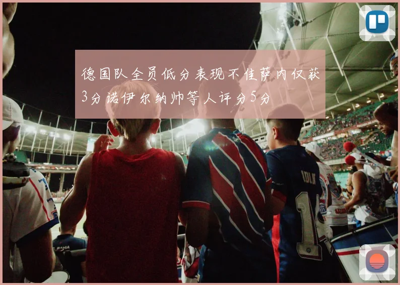 德国队全员低分表现不佳萨内仅获3分诺伊尔纳帅等人评分5分