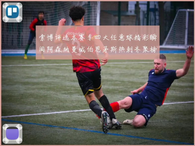索博评选本赛季四大任意球精彩瞬间阿森纳曼城伯恩茅斯热刺齐聚榜单