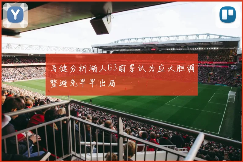 马健分析湖人G3前景认为应大胆调整避免早早出局