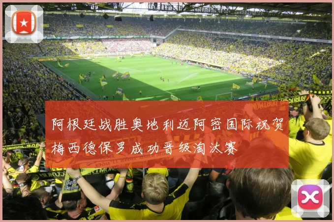 阿根廷战胜奥地利迈阿密国际祝贺梅西德保罗成功晋级淘汰赛