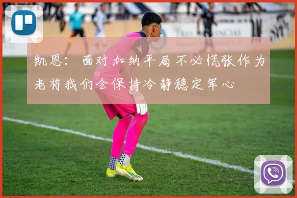 凯恩：面对加纳平局不必慌张作为老将我们会保持冷静稳定军心