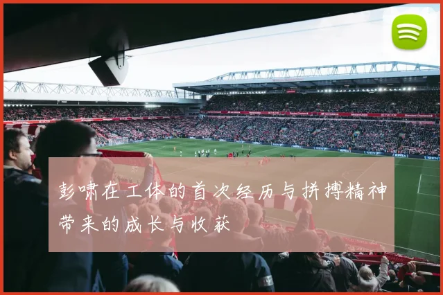彭啸在工体的首次经历与拼搏精神带来的成长与收获