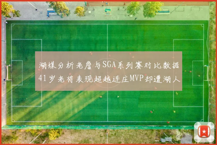 湖媒分析老詹与SGA系列赛对比数据41岁老将表现超越连庄MVP却遭湖人0-2落后