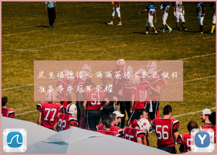 皮克福德信心满满英格兰队已做好准备争夺冠军荣耀