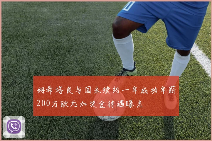 姆希塔良与国米续约一年成功年薪200万欧元加奖金待遇曝光