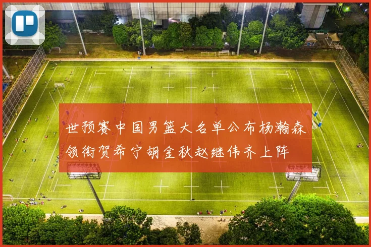 世预赛中国男篮大名单公布杨瀚森领衔贺希宁胡金秋赵继伟齐上阵