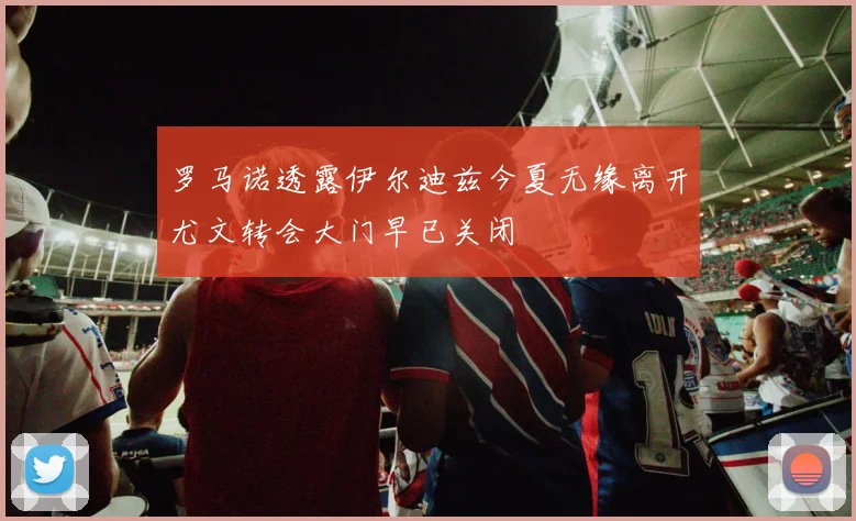 罗马诺透露伊尔迪兹今夏无缘离开尤文转会大门早已关闭